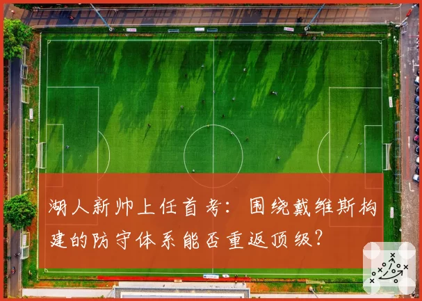 湖人新帅上任首考:围绕戴维斯构建的防守体系能否重返顶级?