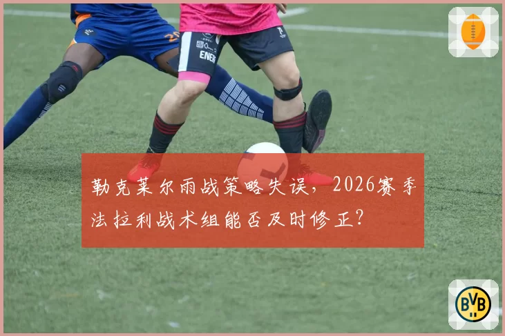 勒克莱尔雨战策略失误，2026赛季法拉利战术组能否及时修正？