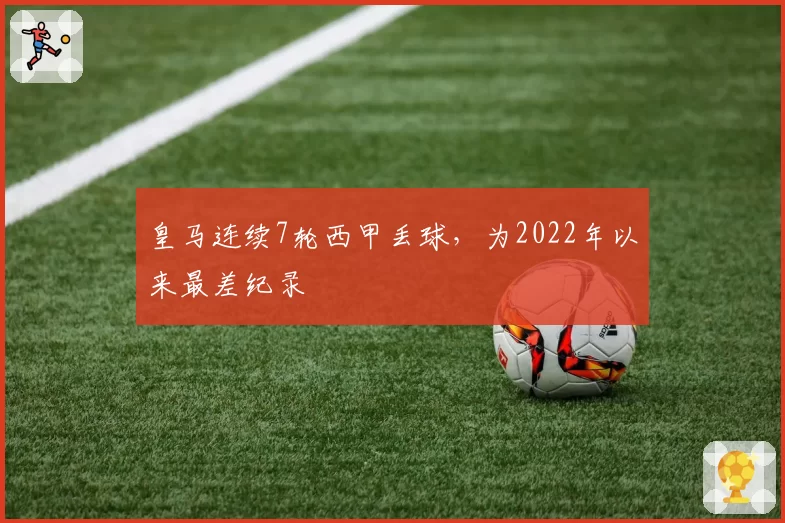 皇马连续7轮西甲丢球,为2022年以来最差纪录