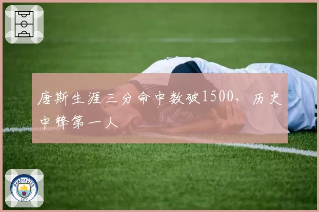 唐斯生涯三分命中数破1500，历史中锋第一人