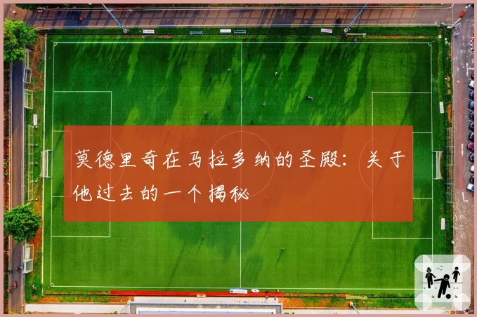 莫德里奇在马拉多纳的圣殿：关于他过去的一个揭秘