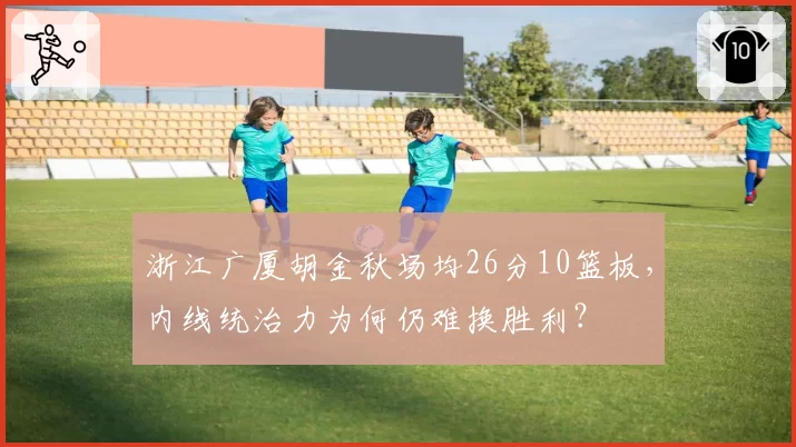 浙江广厦胡金秋场均26分10篮板,内线统治力为何仍难换胜利?