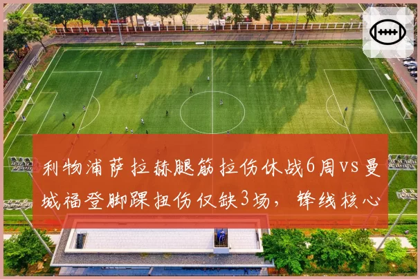 利物浦萨拉赫腿筋拉伤休战6周vs曼城福登脚踝扭伤仅缺3场,锋线核心恢复速度迥异