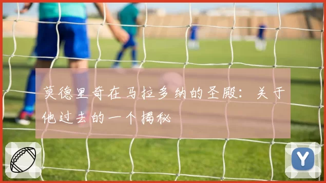 莫德里奇在马拉多纳的圣殿：关于他过去的一个揭秘