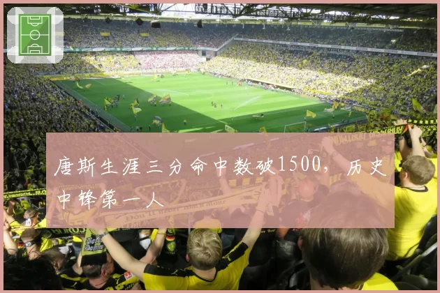 唐斯生涯三分命中数破1500，历史中锋第一人