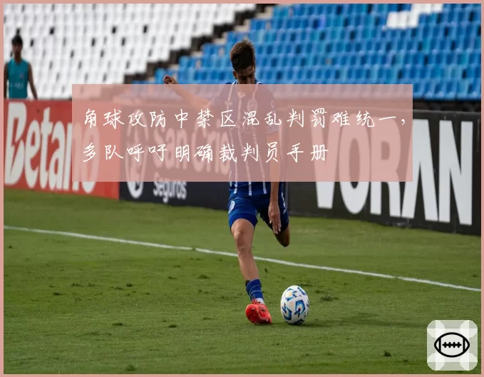 角球攻防中禁区混乱判罚难统一，多队呼吁明确裁判员手册