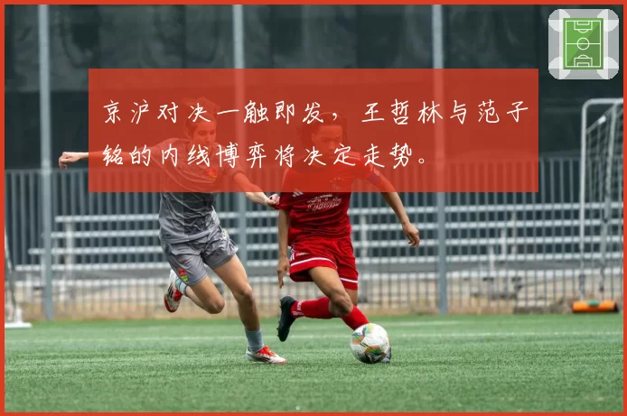 京沪对决一触即发,王哲林与范子铭的内线博弈将决定走势。