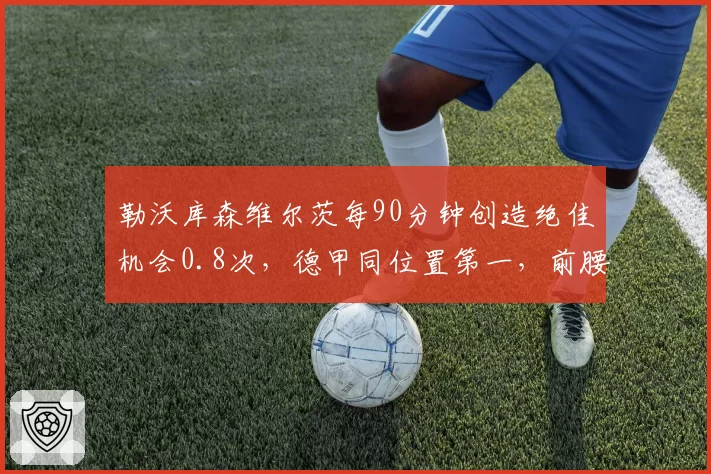 勒沃库森维尔茨每90分钟创造绝佳机会0.8次,德甲同位置第一,前腰风向标