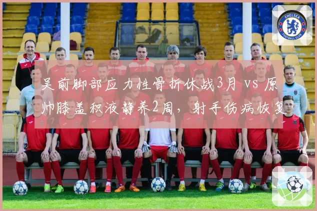 吴前脚部应力性骨折休战3月 vs 原帅膝盖积液静养2周,射手伤病恢复周期天差地别