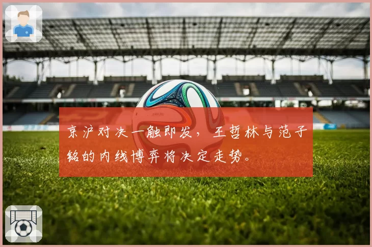 京沪对决一触即发，王哲林与范子铭的内线博弈将决定走势。