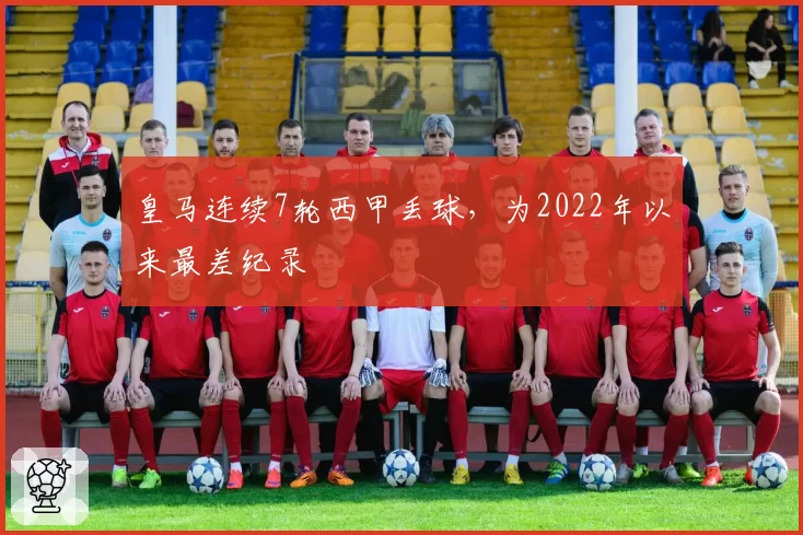 皇马连续7轮西甲丢球，为2022年以来最差纪录