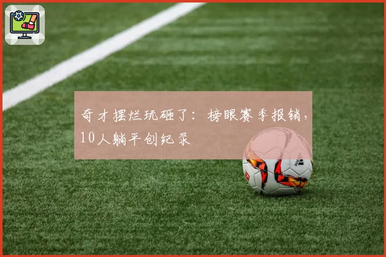 奇才摆烂玩砸了：榜眼赛季报销，10人躺平创纪录