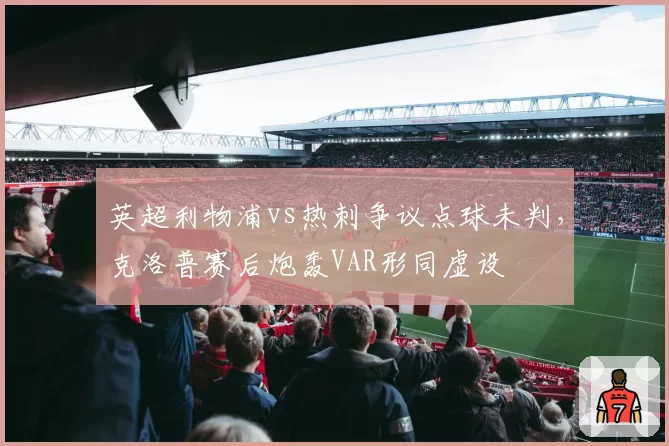 英超利物浦vs热刺争议点球未判,克洛普赛后炮轰VAR形同虚设